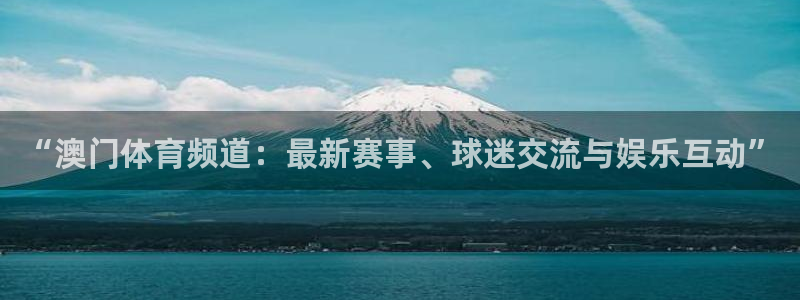 “澳门体育频道：最新赛事、球迷交流与娱乐互动”